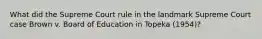 What did the Supreme Court rule in the landmark Supreme Court case Brown v. Board of Education in Topeka (1954)?