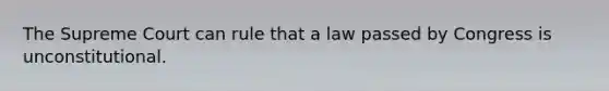 The Supreme Court can rule that a law passed by Congress is unconstitutional.