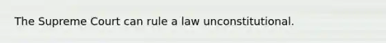 The Supreme Court can rule a law unconstitutional.