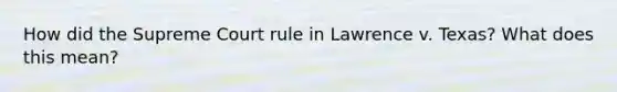 How did the Supreme Court rule in Lawrence v. Texas? What does this mean?