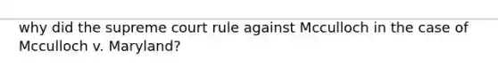 why did the supreme court rule against Mcculloch in the case of Mcculloch v. Maryland?