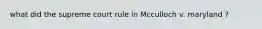 what did the supreme court rule in Mcculloch v. maryland ?