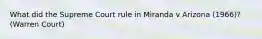 What did the Supreme Court rule in Miranda v Arizona (1966)? (Warren Court)