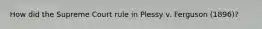 How did the Supreme Court rule in Plessy v. Ferguson (1896)?