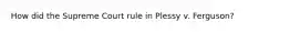 How did the Supreme Court rule in Plessy v. Ferguson?