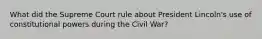 What did the Supreme Court rule about President Lincoln's use of constitutional powers during the Civil War?