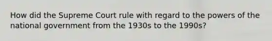 How did the Supreme Court rule with regard to the powers of the national government from the 1930s to the 1990s?