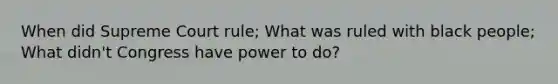 When did Supreme Court rule; What was ruled with black people; What didn't Congress have power to do?