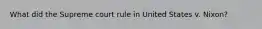 What did the Supreme court rule in United States v. Nixon?