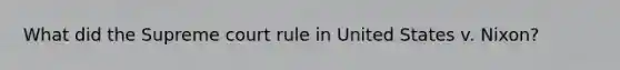 What did the Supreme court rule in United States v. Nixon?