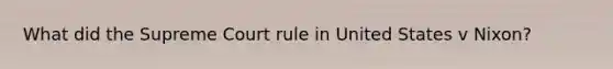 What did the Supreme Court rule in United States v Nixon?