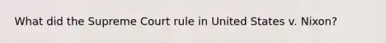 What did the Supreme Court rule in United States v. Nixon?