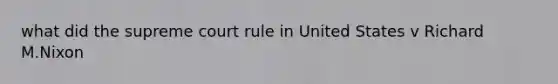 what did the supreme court rule in United States v Richard M.Nixon