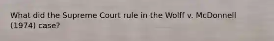 What did the Supreme Court rule in the Wolff v. McDonnell (1974) case?