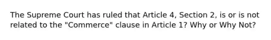 The Supreme Court has ruled that Article 4, Section 2, is or is not related to the "Commerce" clause in Article 1? Why or Why Not?