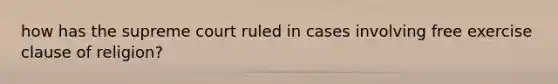 how has the supreme court ruled in cases involving free exercise clause of religion?