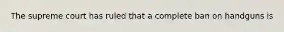The supreme court has ruled that a complete ban on handguns is