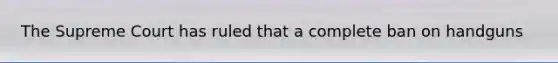 The Supreme Court has ruled that a complete ban on handguns