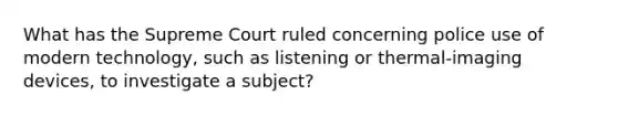 What has the Supreme Court ruled concerning police use of modern technology, such as listening or thermal-imaging devices, to investigate a subject?