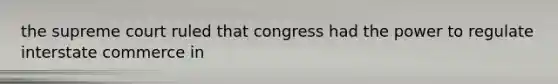 the supreme court ruled that congress had the power to regulate interstate commerce in