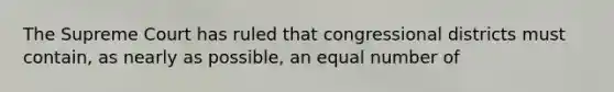 The Supreme Court has ruled that congressional districts must contain, as nearly as possible, an equal number of