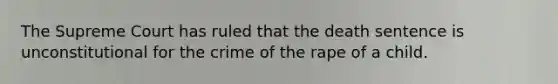 The Supreme Court has ruled that the death sentence is unconstitutional for the crime of the rape of a child.