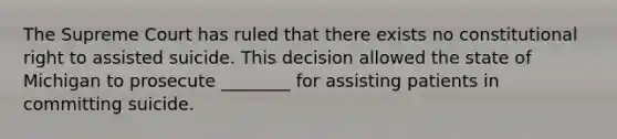 The Supreme Court has ruled that there exists no constitutional right to assisted suicide. This decision allowed the state of Michigan to prosecute ________ for assisting patients in committing suicide.