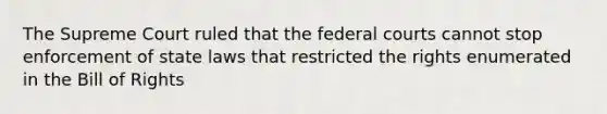 The Supreme Court ruled that the federal courts cannot stop enforcement of state laws that restricted the rights enumerated in the Bill of Rights