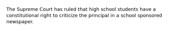 The Supreme Court has ruled that high school students have a constitutional right to criticize the principal in a school sponsored newspaper.