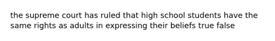 the supreme court has ruled that high school students have the same rights as adults in expressing their beliefs true false
