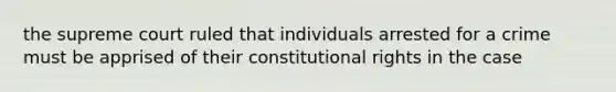 the supreme court ruled that individuals arrested for a crime must be apprised of their constitutional rights in the case