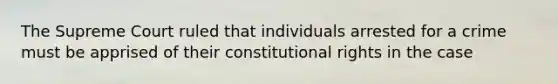 The Supreme Court ruled that individuals arrested for a crime must be apprised of their constitutional rights in the case