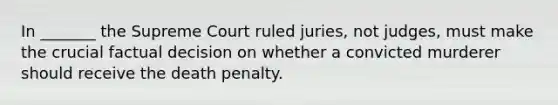 In _______ the Supreme Court ruled juries, not judges, must make the crucial factual decision on whether a convicted murderer should receive the death penalty.