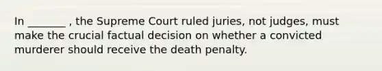 In _______ , the Supreme Court ruled juries, not judges, must make the crucial factual decision on whether a convicted murderer should receive the death penalty.