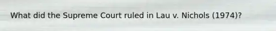 What did the Supreme Court ruled in Lau v. Nichols (1974)?