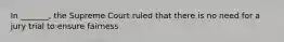 In _______, the Supreme Court ruled that there is no need for a jury trial to ensure fairness