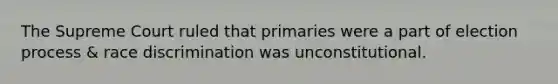 The Supreme Court ruled that primaries were a part of election process & race discrimination was unconstitutional.