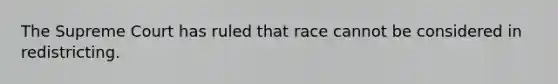 The Supreme Court has ruled that race cannot be considered in redistricting.