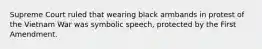 Supreme Court ruled that wearing black armbands in protest of the Vietnam War was symbolic speech, protected by the First Amendment.