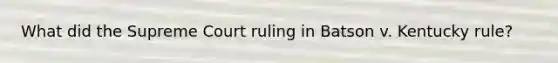 What did the Supreme Court ruling in Batson v. Kentucky rule?
