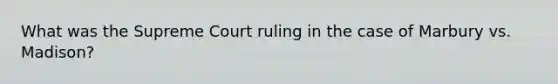 What was the Supreme Court ruling in the case of Marbury vs. Madison?