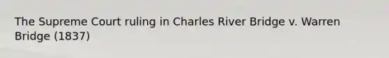 The Supreme Court ruling in Charles River Bridge v. Warren Bridge (1837)