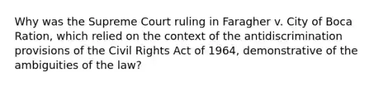 Why was the Supreme Court ruling in Faragher v. City of Boca Ration, which relied on the context of the antidiscrimination provisions of the Civil Rights Act of 1964, demonstrative of the ambiguities of the law?