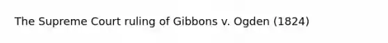 The Supreme Court ruling of Gibbons v. Ogden (1824)