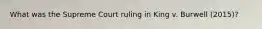 What was the Supreme Court ruling in King v. Burwell (2015)?