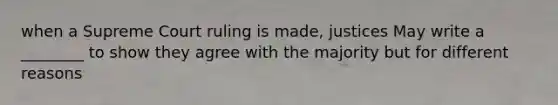 when a Supreme Court ruling is made, justices May write a ________ to show they agree with the majority but for different reasons