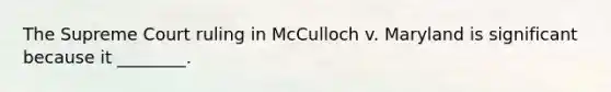 The Supreme Court ruling in McCulloch v. Maryland is significant because it ________.