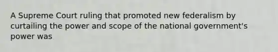 A Supreme Court ruling that promoted new federalism by curtailing the power and scope of the national government's power was