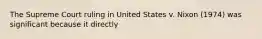 The Supreme Court ruling in United States v. Nixon (1974) was significant because it directly