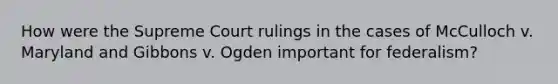 How were the Supreme Court rulings in the cases of McCulloch v. Maryland and Gibbons v. Ogden important for federalism?